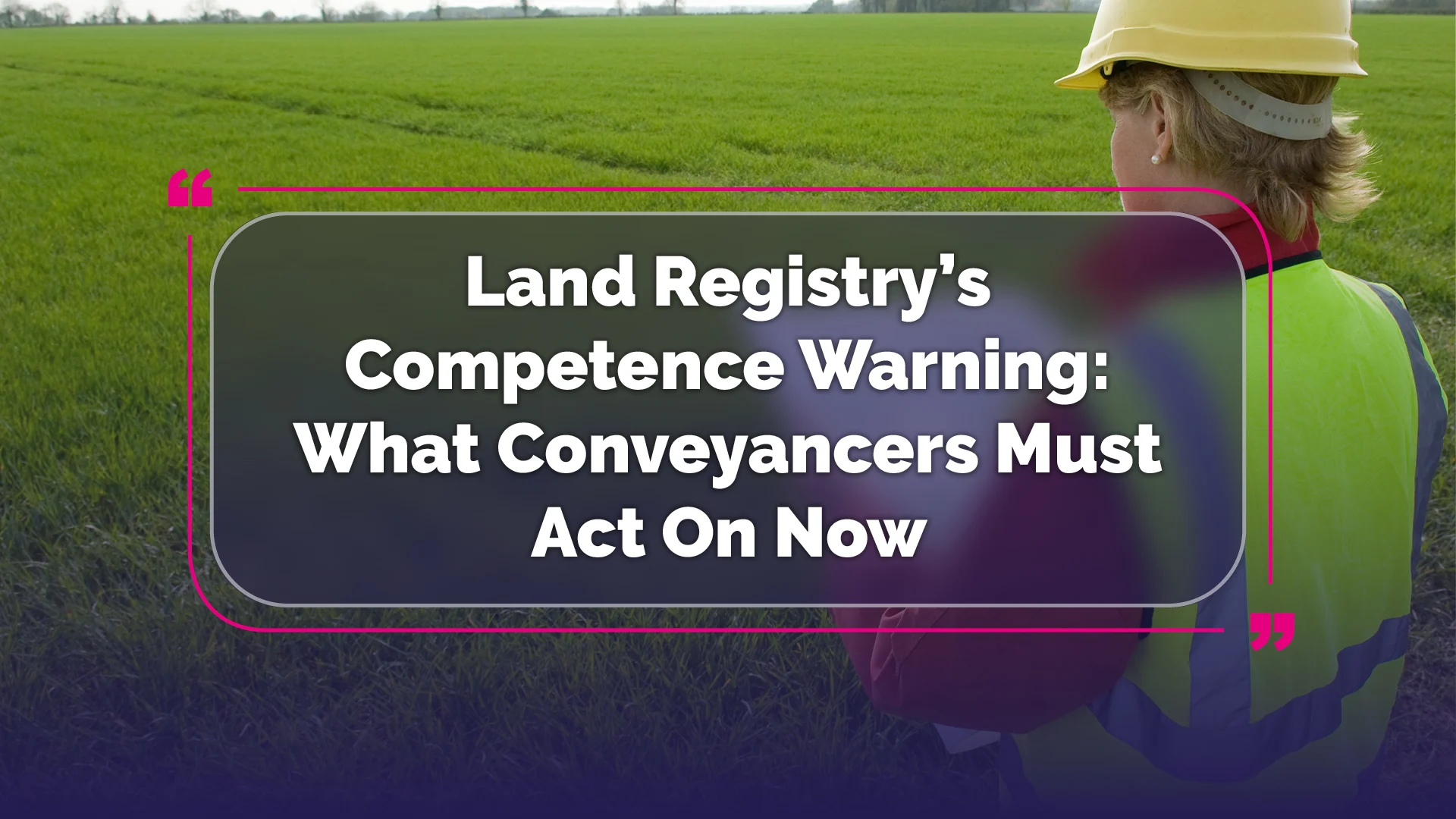 Land Registry's Competence Warning: What Conveyancers Must Act On Now
