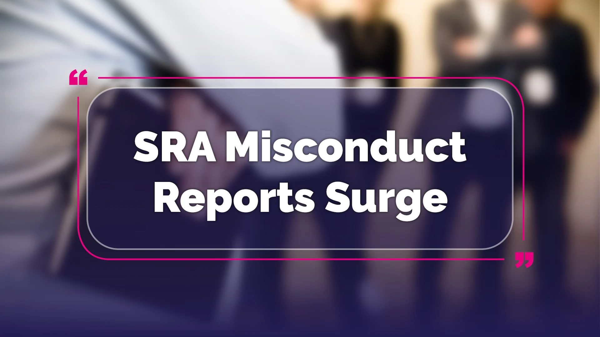 SRA Misconduct Reports Up 58%: What It Means for Your Firm